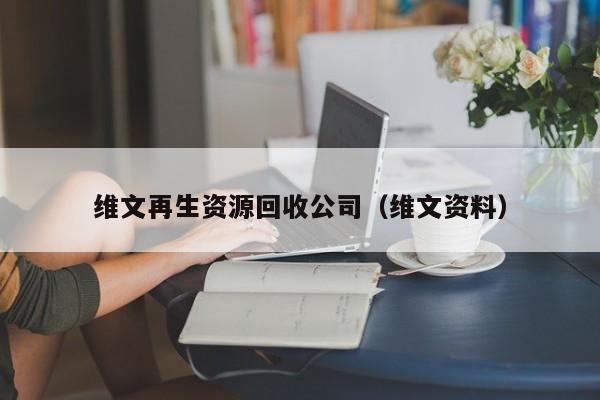 维文再生资源回收公司（维文资料）