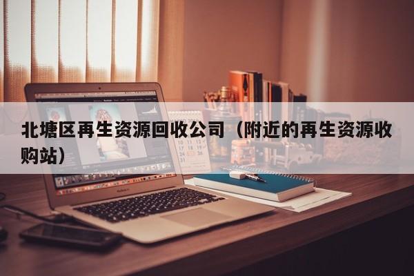 北塘区再生资源回收公司（附近的再生资源收购站）