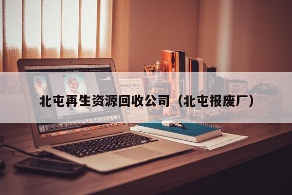 北屯再生资源回收公司（北屯报废厂）