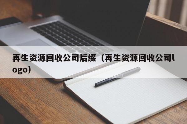 再生资源回收公司后缀（再生资源回收公司logo）