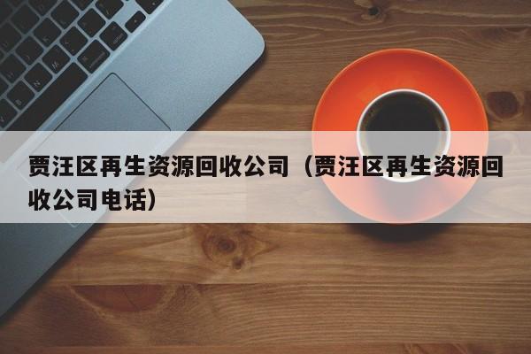 贾汪区再生资源回收公司（贾汪区再生资源回收公司电话）