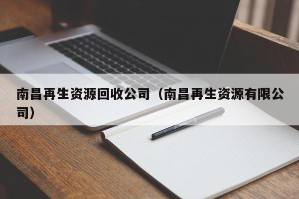 南昌再生资源回收公司（南昌再生资源有限公司）