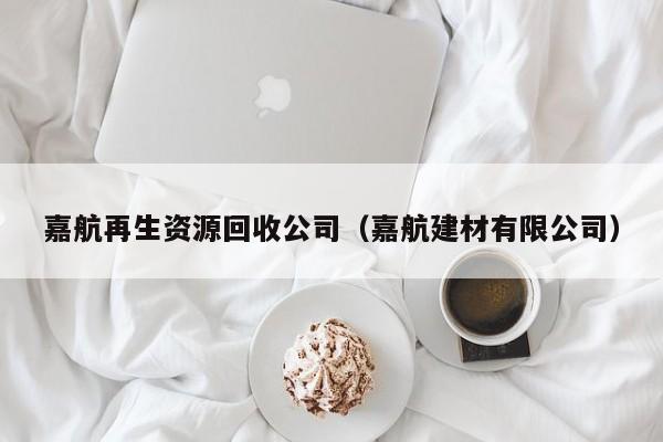 嘉航再生资源回收公司（嘉航建材有限公司）