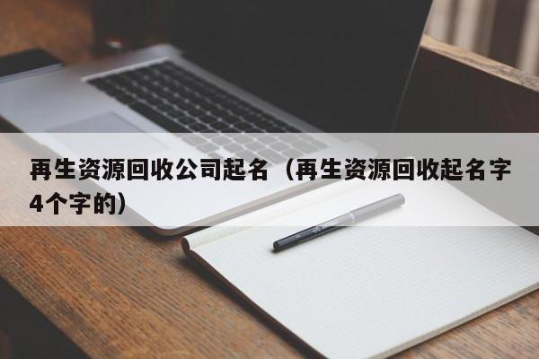 再生资源回收公司起名（再生资源回收起名字4个字的）