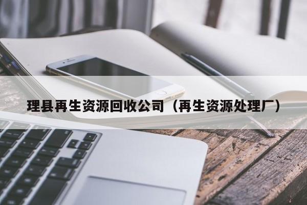 理县再生资源回收公司（再生资源处理厂）