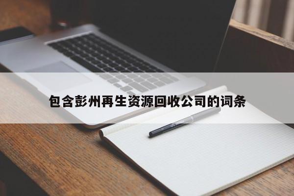 包含彭州再生资源回收公司的词条